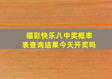 福彩快乐八中奖概率表查询结果今天开奖吗