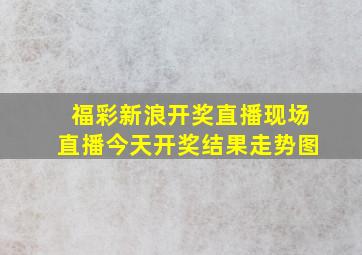 福彩新浪开奖直播现场直播今天开奖结果走势图