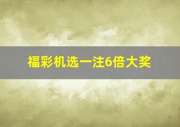 福彩机选一注6倍大奖