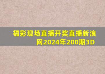 福彩现场直播开奖直播新浪网2024年200期3D