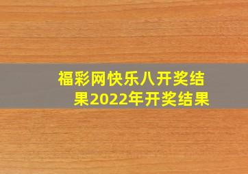 福彩网快乐八开奖结果2022年开奖结果