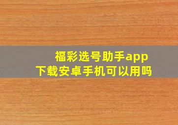 福彩选号助手app下载安卓手机可以用吗