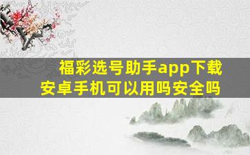 福彩选号助手app下载安卓手机可以用吗安全吗