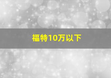 福特10万以下