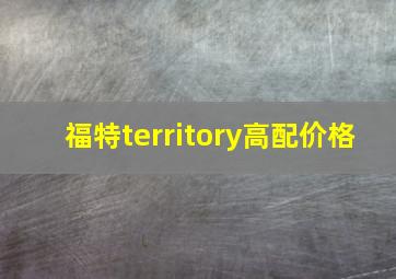 福特territory高配价格