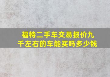 福特二手车交易报价九千左右的车能买吗多少钱