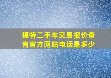 福特二手车交易报价查询官方网站电话是多少