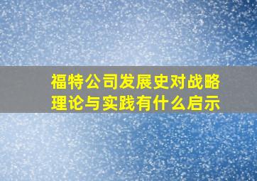 福特公司发展史对战略理论与实践有什么启示