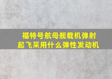 福特号航母舰载机弹射起飞采用什么弹性发动机