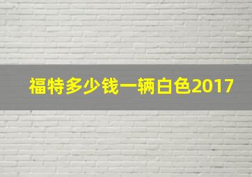 福特多少钱一辆白色2017