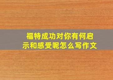 福特成功对你有何启示和感受呢怎么写作文