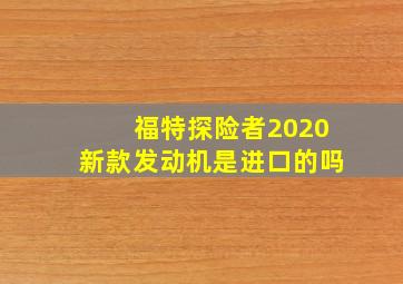 福特探险者2020新款发动机是进口的吗