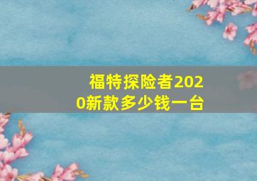 福特探险者2020新款多少钱一台