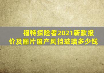 福特探险者2021新款报价及图片国产风挡玻璃多少钱