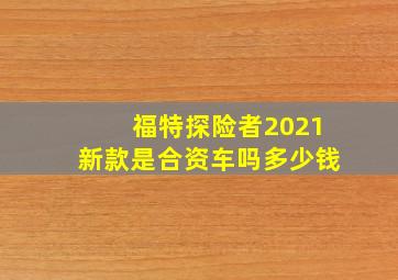 福特探险者2021新款是合资车吗多少钱