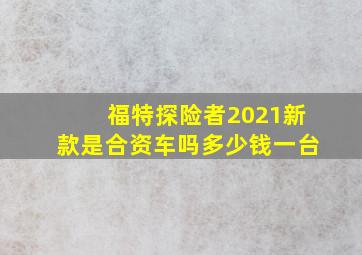 福特探险者2021新款是合资车吗多少钱一台