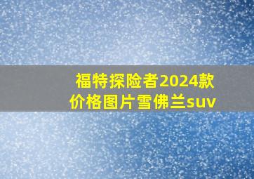 福特探险者2024款价格图片雪佛兰suv