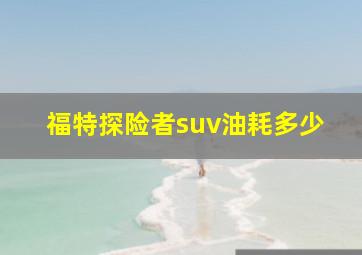 福特探险者suv油耗多少