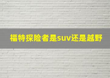 福特探险者是suv还是越野