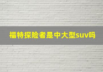 福特探险者是中大型suv吗