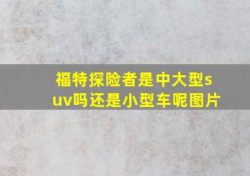 福特探险者是中大型suv吗还是小型车呢图片