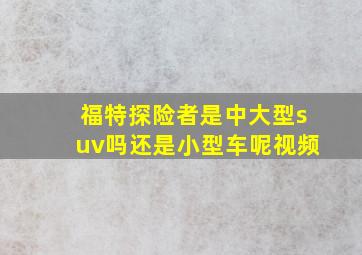 福特探险者是中大型suv吗还是小型车呢视频