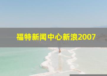 福特新闻中心新浪2007