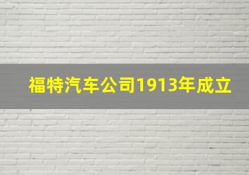 福特汽车公司1913年成立