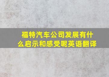 福特汽车公司发展有什么启示和感受呢英语翻译