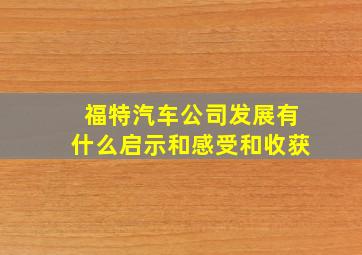 福特汽车公司发展有什么启示和感受和收获