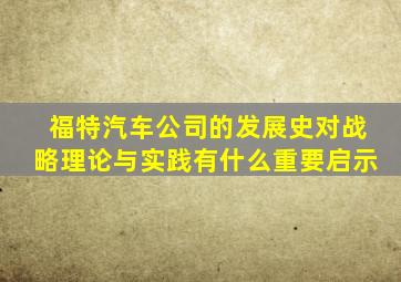 福特汽车公司的发展史对战略理论与实践有什么重要启示