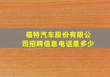 福特汽车股份有限公司招聘信息电话是多少