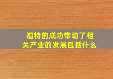 福特的成功带动了相关产业的发展包括什么