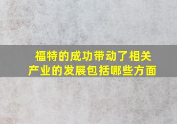 福特的成功带动了相关产业的发展包括哪些方面