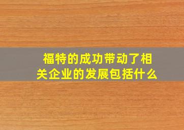 福特的成功带动了相关企业的发展包括什么