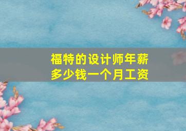 福特的设计师年薪多少钱一个月工资