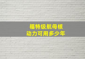 福特级航母核动力可用多少年