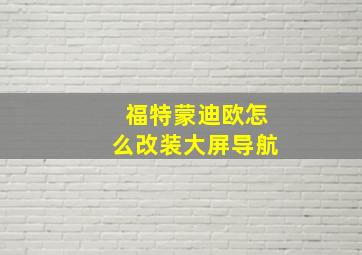 福特蒙迪欧怎么改装大屏导航