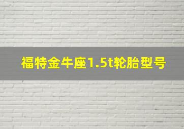 福特金牛座1.5t轮胎型号