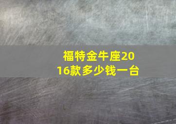 福特金牛座2016款多少钱一台