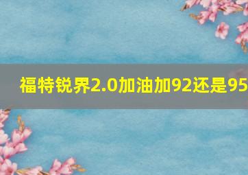 福特锐界2.0加油加92还是95