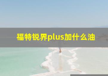 福特锐界plus加什么油