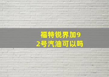 福特锐界加92号汽油可以吗