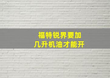 福特锐界要加几升机油才能开