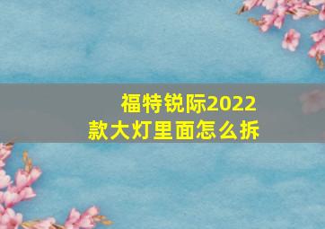 福特锐际2022款大灯里面怎么拆