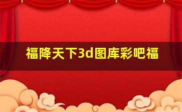 福降天下3d图库彩吧福