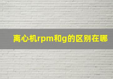 离心机rpm和g的区别在哪