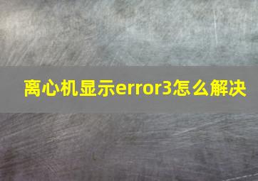 离心机显示error3怎么解决