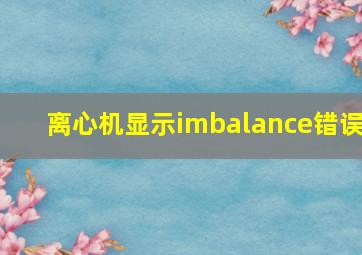 离心机显示imbalance错误