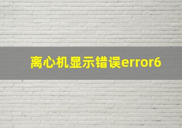 离心机显示错误error6